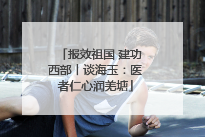 报效祖国 建功西部丨谈海玉：医者仁心润羌塘