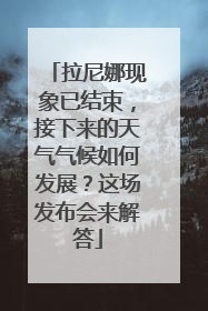 拉尼娜现象已结束，接下来的天气气候如何发展？这场发布会来解答
