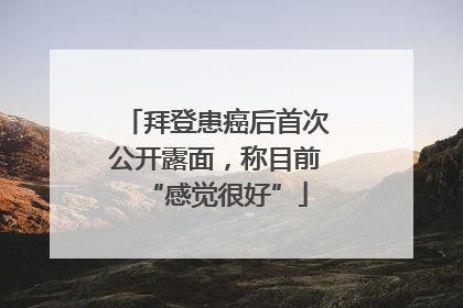 拜登患癌后首次公开露面，称目前“感觉很好”