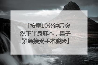 按摩10分钟后突然下半身麻木，男子紧急接受手术脱险