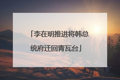 李在明推进将韩总统府迁回青瓦台