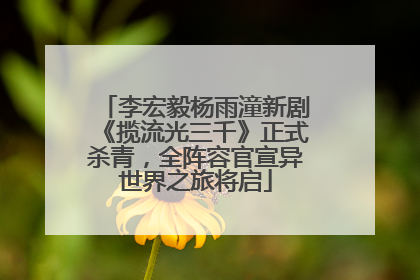 李宏毅杨雨潼新剧《揽流光三千》正式杀青，全阵容官宣异世界之旅将启