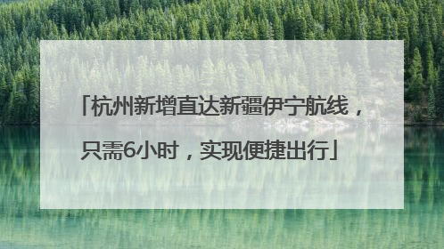 杭州新增直达新疆伊宁航线，只需6小时，实现便捷出行