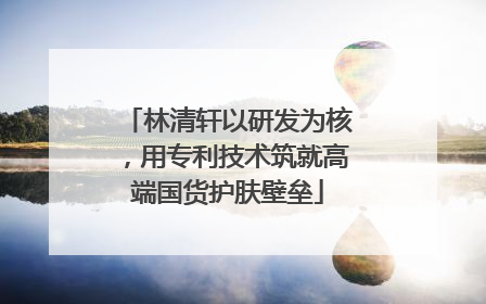 林清轩以研发为核，用专利技术筑就高端国货护肤壁垒