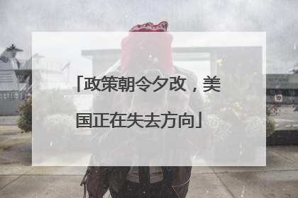 政策朝令夕改，美国正在失去方向