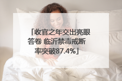 收官之年交出亮眼答卷 临沂禁毒戒断率突破87.4%