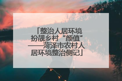 整治人居环境 扮靓乡村“颜值”——菏泽市农村人居环境整治侧记