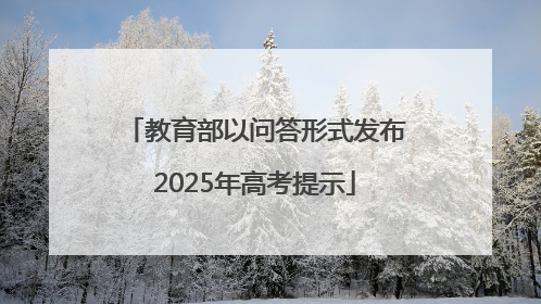 教育部以问答形式发布2025年高考提示