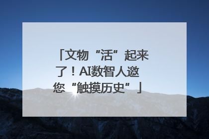 文物“活”起来了！AI数智人邀您“触摸历史”