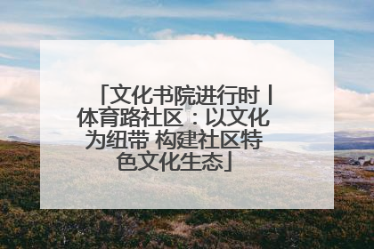 文化书院进行时丨体育路社区：以文化为纽带 构建社区特色文化生态