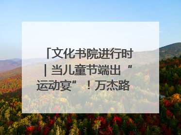 文化书院进行时｜当儿童节端出“运动宴”！万杰路社区“玩”出亲子新花样