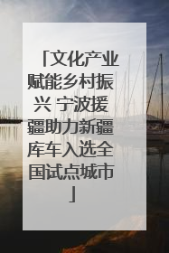 文化产业赋能乡村振兴 宁波援疆助力新疆库车入选全国试点城市