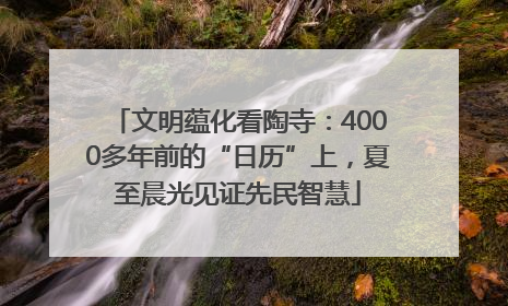 文明蕴化看陶寺：4000多年前的“日历”上，夏至晨光见证先民智慧