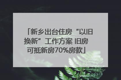 新乡出台住房“以旧换新”工作方案 旧房可抵新房70%房款