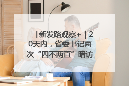 新发路观察+｜20天内，省委书记两次“四不两直”暗访，有何深意？