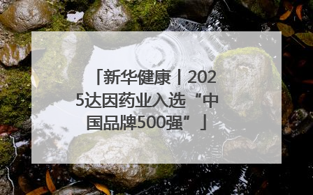 新华健康丨2025达因药业入选“中国品牌500强”