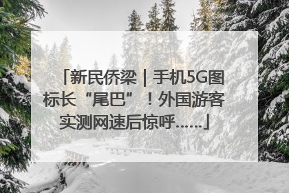 新民侨梁｜手机5G图标长“尾巴”！外国游客实测网速后惊呼……