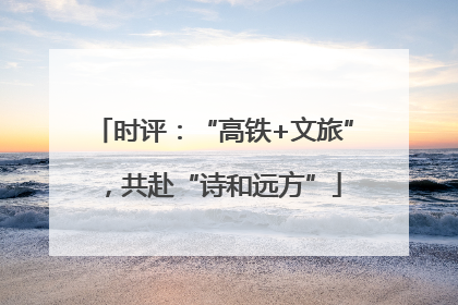 时评：“高铁+文旅”，共赴“诗和远方”