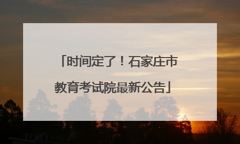 时间定了！石家庄市教育考试院最新公告