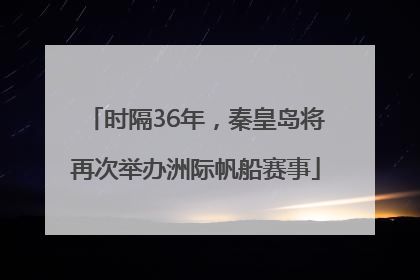 时隔36年，秦皇岛将再次举办洲际帆船赛事