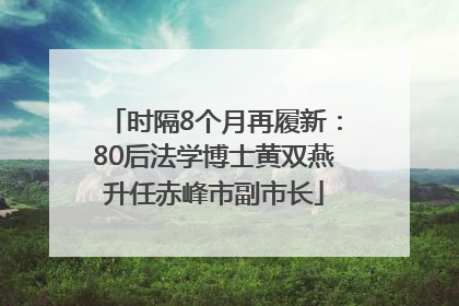 时隔8个月再履新：80后法学博士黄双燕升任赤峰市副市长