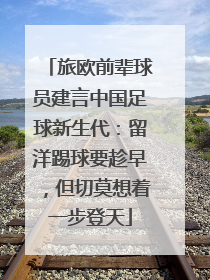 旅欧前辈球员建言中国足球新生代：留洋踢球要趁早，但切莫想着一步登天
