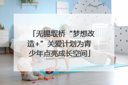 无锡堰桥“梦想改造+”关爱计划为青少年点亮成长空间