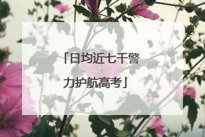 日均近七千警力护航高考