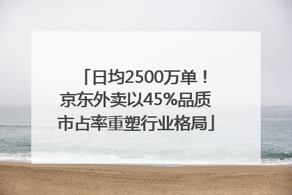日均2500万单！京东外卖以45%品质市占率重塑行业格局