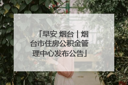 早安 烟台｜烟台市住房公积金管理中心发布公告
