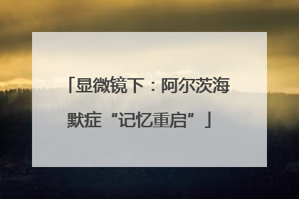 显微镜下：阿尔茨海默症“记忆重启”