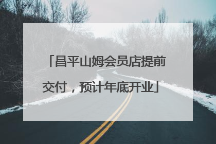 昌平山姆会员店提前交付，预计年底开业
