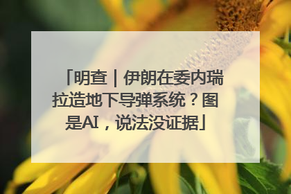 明查｜伊朗在委内瑞拉造地下导弹系统？图是AI，说法没证据