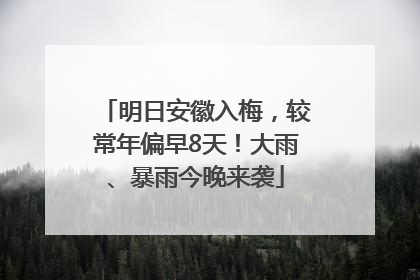 明日安徽入梅，较常年偏早8天！大雨、暴雨今晚来袭