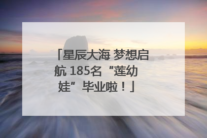 星辰大海 梦想启航 185名“莲幼娃”毕业啦！