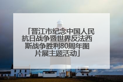 晋江市纪念中国人民抗日战争暨世界反法西斯战争胜利80周年图片展主题活动