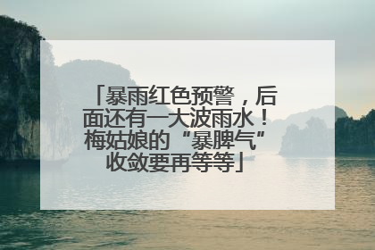 暴雨红色预警，后面还有一大波雨水！梅姑娘的“暴脾气”收敛要再等等