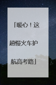 暖心！这趟慢火车护航高考路
