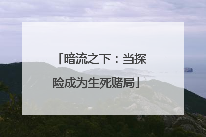 暗流之下：当探险成为生死赌局