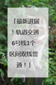最新进展！轨道交通6号线1个区间双线贯通！