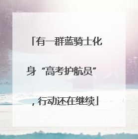 有一群蓝骑士化身“高考护航员”，行动还在继续