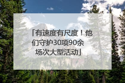 有速度有尺度！他们守护30项90余场次大型活动