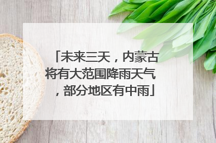 未来三天，内蒙古将有大范围降雨天气，部分地区有中雨