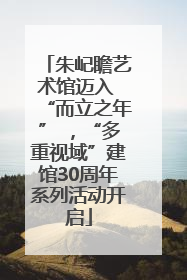 朱屺瞻艺术馆迈入 “而立之年” ，“多重视域”建馆30周年系列活动开启