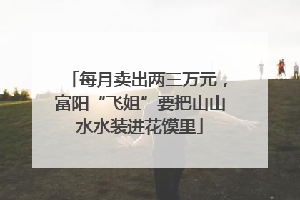 每月卖出两三万元，富阳“飞姐”要把山山水水装进花馍里