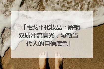 毛戈平化妆品：解锁双质潮流高光，勾勒当代人的自信底色