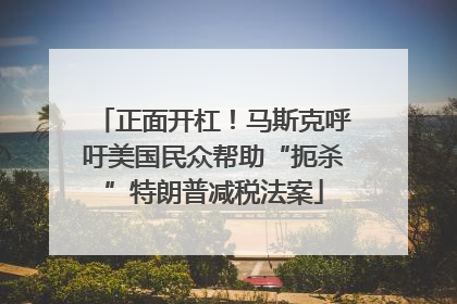 正面开杠！马斯克呼吁美国民众帮助“扼杀”特朗普减税法案