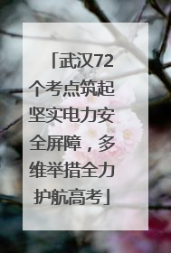 武汉72个考点筑起坚实电力安全屏障，多维举措全力护航高考