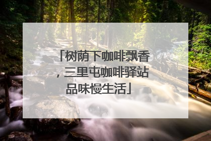 树荫下咖啡飘香，三里屯咖啡驿站品味慢生活