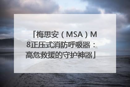梅思安（MSA）M8正压式消防呼吸器：高危救援的守护神器